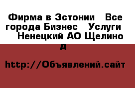 Фирма в Эстонии - Все города Бизнес » Услуги   . Ненецкий АО,Щелино д.